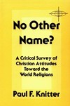 No other name? : a critical survey of Christian attitudes toward the world religions /