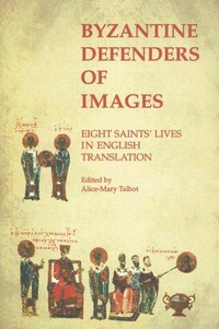 Byzantine defenders of images : eight saint's lives in English translation /