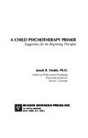 A child psychotherapy primer : suggestions for the beginning therapist /
