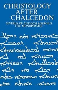Christology after Chalcedon : Severus of Antioch and Sergius the Monophysite /