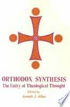 Orthodox synthesis : the unity of theological thought : an anthology published in commemoration of the fifteenth anniversary of Metropolitan Philip as primate of the Antiochian Orthodox Christian Archdiocese of North America /