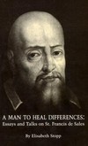 A man to heal differences : essays and talks on St. Francis de Sales.