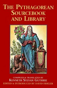 The Pythagorean sourcebook and library : an anthology of ancient writings which relate to Pythagoras and Pythagorean philosophy /