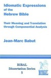 Idiomatic expressions of the Hebrew Bible : their meaning and translation through componential analysis /