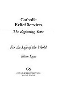 Catholic relief services : the beginning years for the life of the world /
