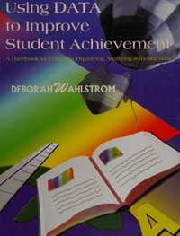 Using data to improve student achievement : a handbook for collefting, organizing, alalyzing, and using data /