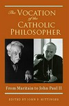 The vocation of the catholic philosopher : from Maritain to John Paul II /