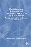 Mindfulness and acceptance and commitment practices in the school setting : practical interventions for children and adolescents /