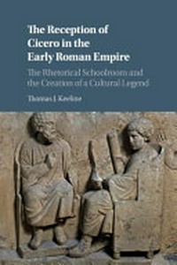 The reception of Cicero in the early Roman Empire : the rhetorical schoolroom and the creation of a cultural legend /