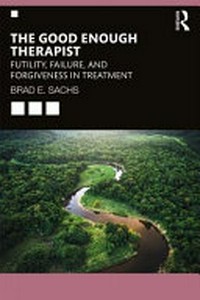 The good enough therapist : futility, failure, and forgiveness in treatment /