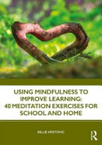 Using mindfulness to improve learning : 40 meditation exercises for school and home /