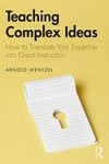 Teaching complex ideas : how to translate your expertise into great instruction /