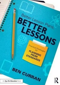 Better lesson plans, better lessons : practical strategies for planning from standards /