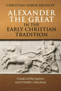 Alexander the Great in the early Christian tradition : classical reception and Patristic literature /
