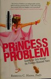 The princess problem : guiding our girls through the princess-obsessed years /