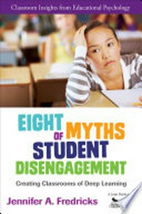 Eight myths of student disengagement : creating classrooms of deep learning /