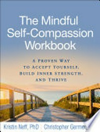 The mindful self-compassion workbook : a proven way to accept yourself, build inner strength, and thrive /