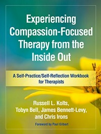 Experiencing compassion-focused therapy from the inside out : a self-practice/self reflection workbook for therapists /