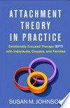 Attachment theory in practice : Emotionally Focused Therapy (EFT) with individuals, couples, and families /