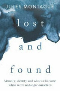 Lost and found : memory, identity, and who we become when we're no longer ourselves /