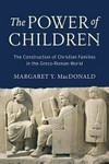 The power of children : the construction of Christian families in the Greco-Roman world /