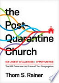 The post-quarantine Church : six urgent challenges + opportunities that will determine the future of your congregation /