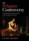 The Pelagian controversy : an introduction to the enemies of grace and the conspiracy of lost souls /