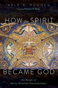 How the spirit became God : the mosaic of early Christian pneumatology /