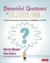 Beautiful questions in the classroom : transforming classrooms into cultures of curiosity and inquiry /