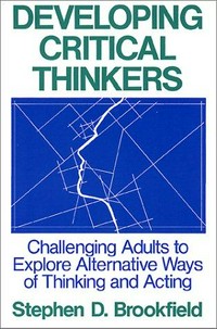 Developing critical thinkers : challenging adults to explore alternative ways of thinking and acting /