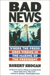 Bad news : where the press goes wrong in the making of the president /