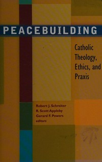Peacebuilding : Catholic theology, ethics, and praxis /