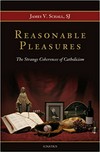 Reasonable pleasures : the strange coherences of catholicism /
