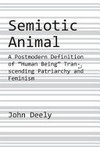 Semiotic animal : a postmodern definition of human being transcending patriarchy and feminism : to supersede the ancient and medieval ’animal rationale’ along with the modern ’res cogitans’ /