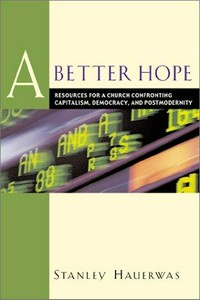 A better hope : resources for a church confronting capitalism, democracy, and postmodernity /