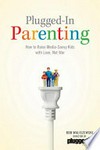 Plugged-in parenting : how to raise media-savvy kids with love, not war /