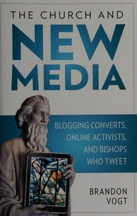The Church and new media : blogging converts, online activists, and bishops who tweet /