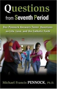 Questions from seventh period : doc Pennock answers teens' questions on life, love, and the Catholic faith /