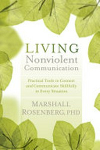 Living nonviolent communication : practical tools to connect and communicate skillfully in every situation /