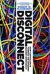 Digital disconnect : how capitalism is turning the internet against democracy /