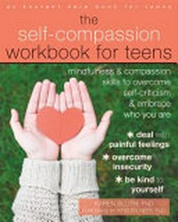 The self-compassion workbook for teens : mindfulness & compassion skills to overcome self-criticism & embrace who you are /