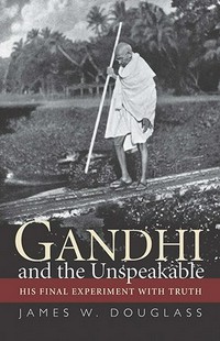 Gandhi and the unspeakable : his final experiment with truth /