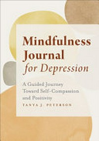 Mindfulness journal for depression : a guided journey toward self-compassion and positivity /