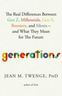Generations : the real differences between Gen Z, Millennials, Gen X, Boomers, and Silents―and what they mean for America's future /