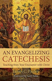 An evangelizing catechesis : teaching from your encounter with Christ /