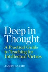 Deep in thought : a practical guide to teaching for intellectual virtues /
