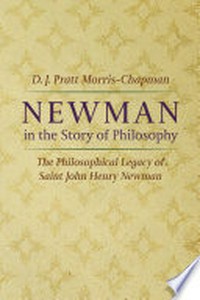 Newman in the story of philosophy : the philosophical legacy of Saint John Henry Newman /