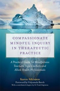 Compassionate mindful inquiry in therapeutic practice : a practical guide for mindfulness teachers, yoga teachers and allied health professionals /