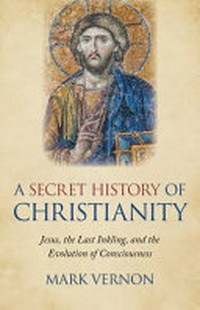 A secret history of Christianity : Jesus, the last Inkling, and the evolution of consciousness /