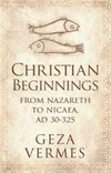 Christian beginnings : from Nazareth to Nicaea, (AD 30-325) /